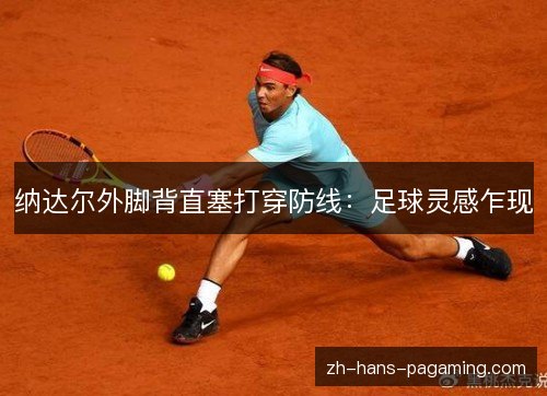 纳达尔外脚背直塞打穿防线：足球灵感乍现