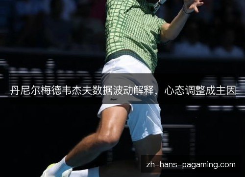 丹尼尔梅德韦杰夫数据波动解释，心态调整成主因